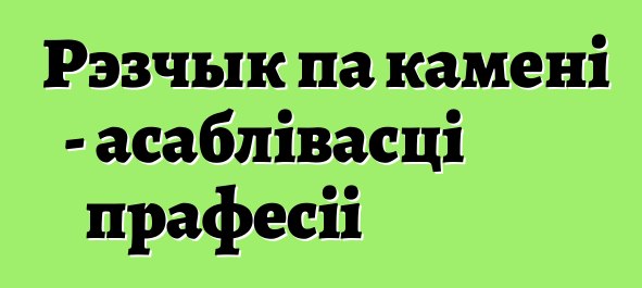 Рэзчык па камені - асаблівасці прафесіі