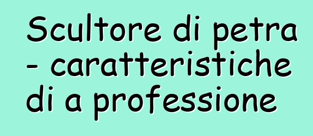 Scultore di petra - caratteristiche di a professione