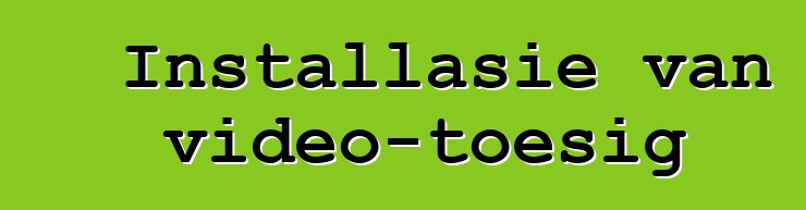 Installasie van video-toesig