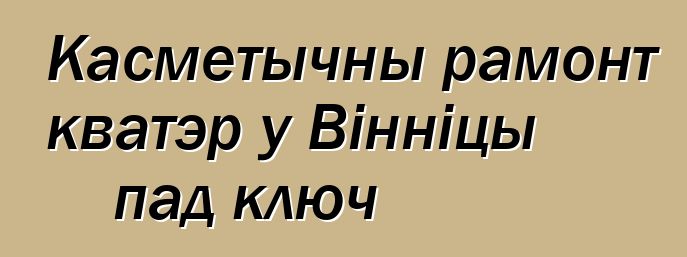 Касметычны рамонт кватэр у Вінніцы пад ключ