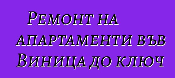 Ремонт на апартаменти във Виница до ключ