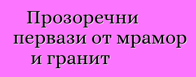 Прозоречни первази от мрамор и гранит