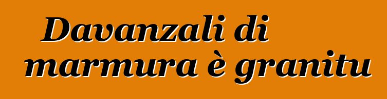 Davanzali di marmura è granitu