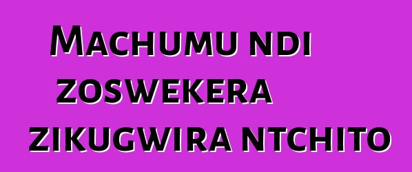 Machumu ndi zoswekera zikugwira ntchito