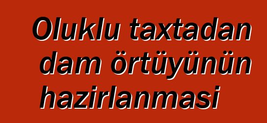 Oluklu taxtadan dam örtüyünün hazırlanması