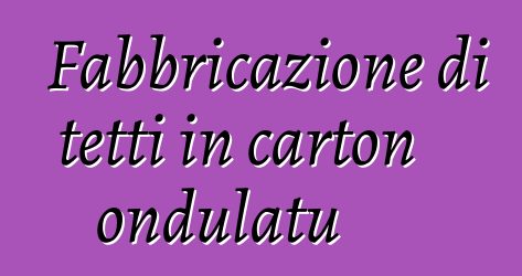 Fabbricazione di tetti in carton ondulatu