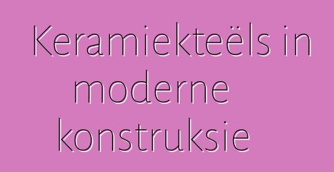 Keramiekteëls in moderne konstruksie