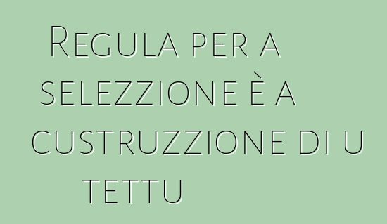 Regula per a selezzione è a custruzzione di u tettu