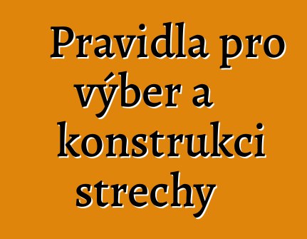 Pravidla pro výběr a konstrukci střechy