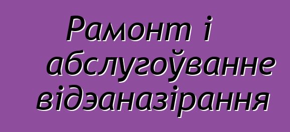 Рамонт і абслугоўванне відэаназірання