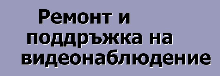 Ремонт и поддръжка на видеонаблюдение