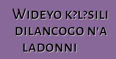 Wideyo kɔlɔsili dilancogo n’a ladonni