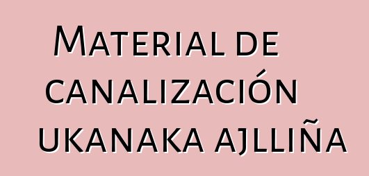 Material de canalización ukanaka ajlliña