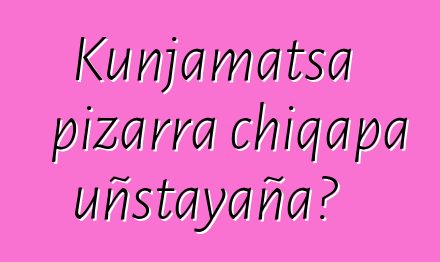 Kunjamatsa pizarra chiqapa uñstayaña?