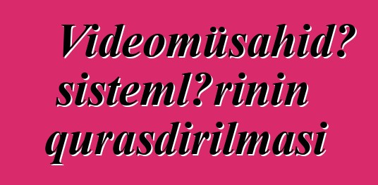 Videomüşahidə sistemlərinin quraşdırılması