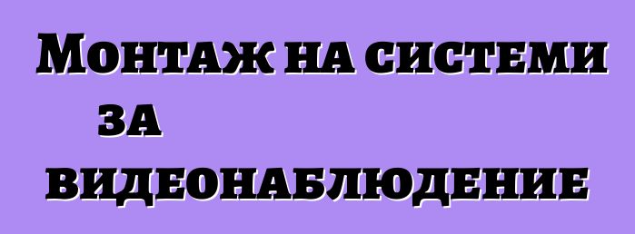 Монтаж на системи за видеонаблюдение