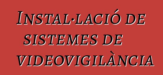 Instal·lació de sistemes de videovigilància