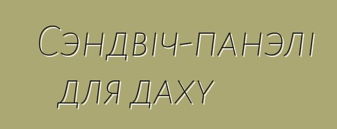 Сэндвіч-панэлі для даху