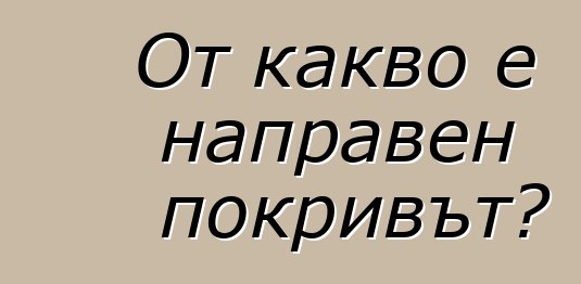 От какво е направен покривът?