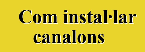 Com instal·lar canalons