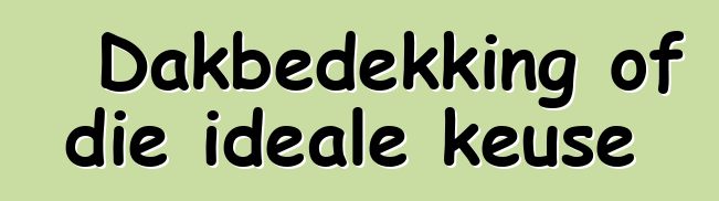 Dakbedekking of die ideale keuse