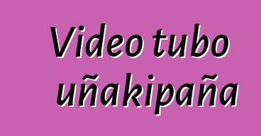 Video tubo uñakipaña