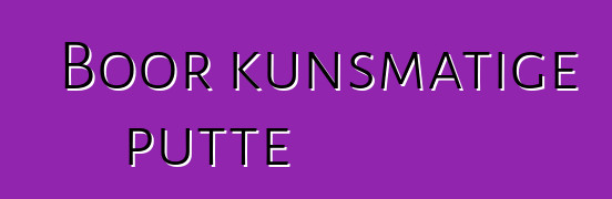 Boor kunsmatige putte