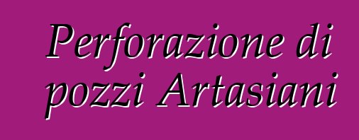 Perforazione di pozzi Artasiani