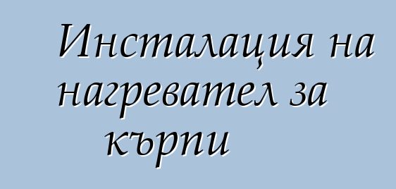 Инсталация на нагревател за кърпи