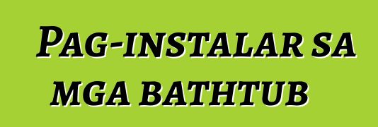 Pag-instalar sa mga bathtub