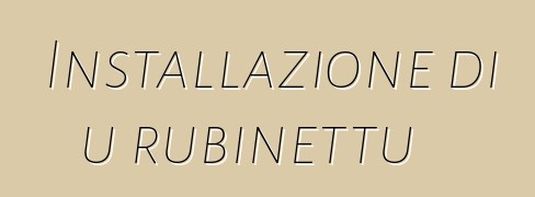 Installazione di u rubinettu