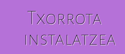 Txorrota instalatzea