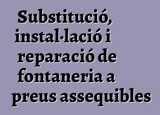 Substitució, instal·lació i reparació de fontaneria a preus assequibles