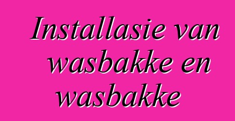 Installasie van wasbakke en wasbakke