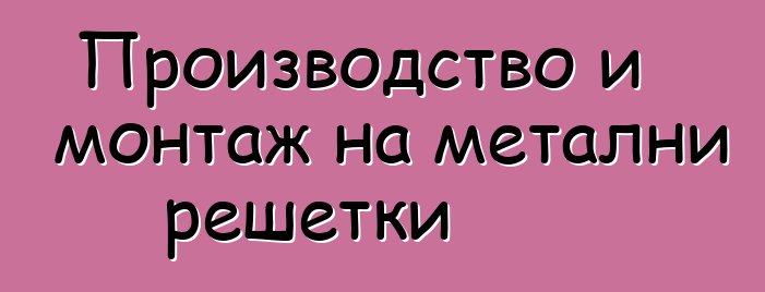 Производство и монтаж на метални решетки