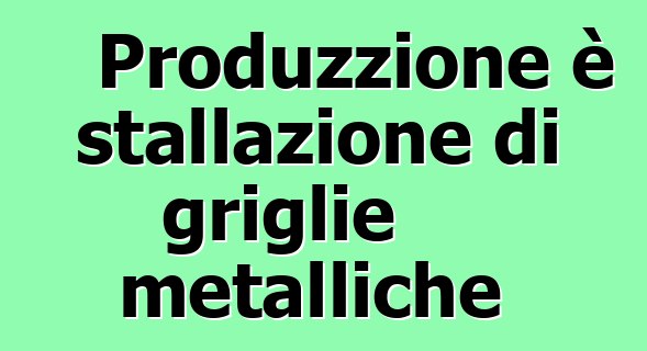 Produzzione è stallazione di griglie metalliche