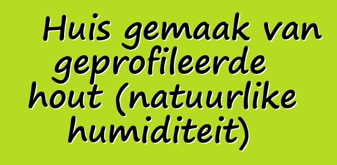 Huis gemaak van geprofileerde hout (natuurlike humiditeit)