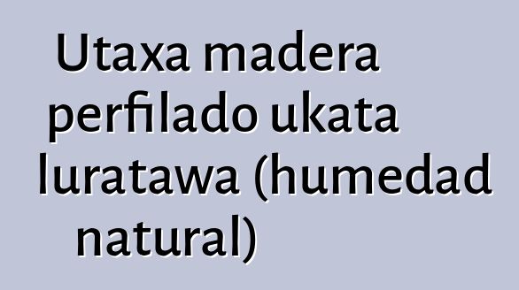 Utaxa madera perfilado ukata luratawa (humedad natural)