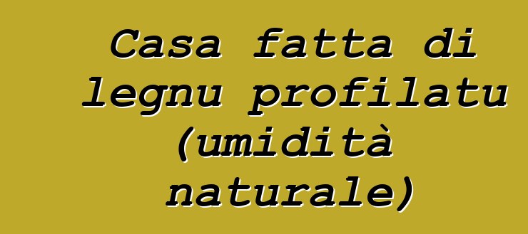 Casa fatta di legnu profilatu (umidità naturale)