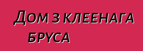 Дом з клеенага бруса