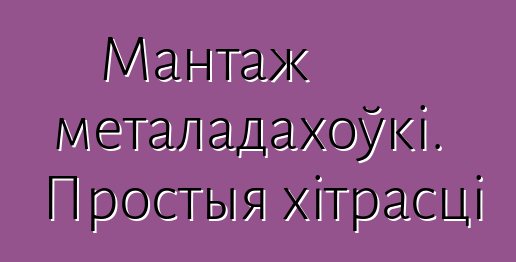 Мантаж металадахоўкі. Простыя хітрасці