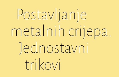 Postavljanje metalnih crijepa. Jednostavni trikovi