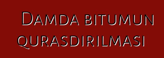 Damda bitumun quraşdırılması