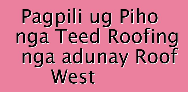 Pagpili ug Piho nga Teed Roofing nga adunay Roof West