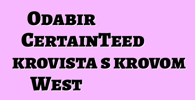 Odabir CertainTeed krovišta s krovom West