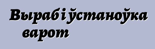 Выраб і ўстаноўка варот