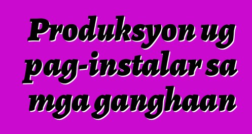 Produksyon ug pag-instalar sa mga ganghaan