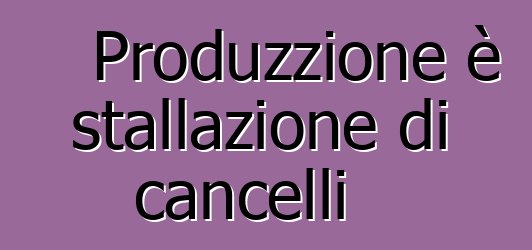 Produzzione è stallazione di cancelli